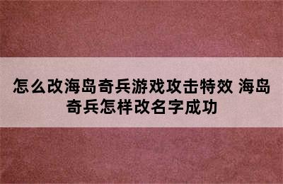 怎么改海岛奇兵游戏攻击特效 海岛奇兵怎样改名字成功